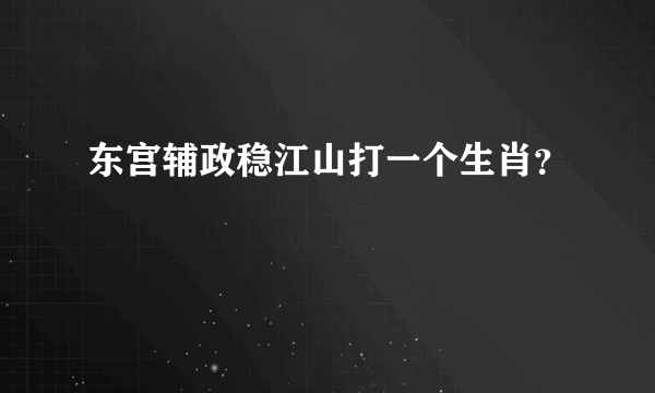 东宫辅政稳江山打一个生肖？