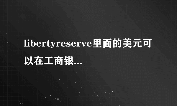 libertyreserve里面的美元可以在工商银行兑换成RMB吗？