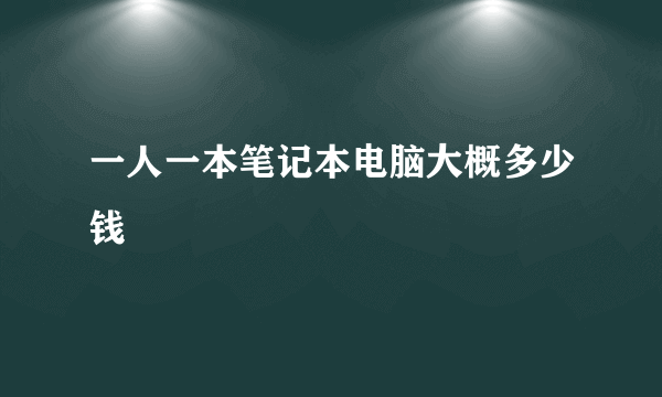 一人一本笔记本电脑大概多少钱