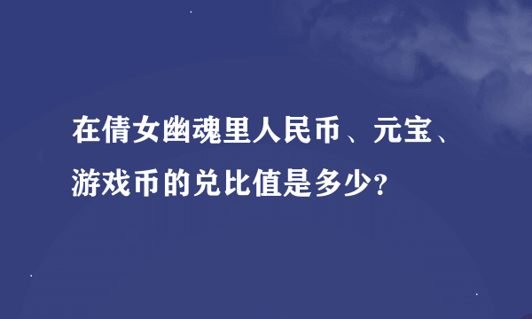 在倩女幽魂里人民币、元宝、游戏币的兑比值是多少？