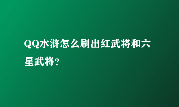 QQ水浒怎么刷出红武将和六星武将？