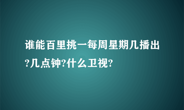 谁能百里挑一每周星期几播出?几点钟?什么卫视?