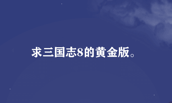 求三国志8的黄金版。