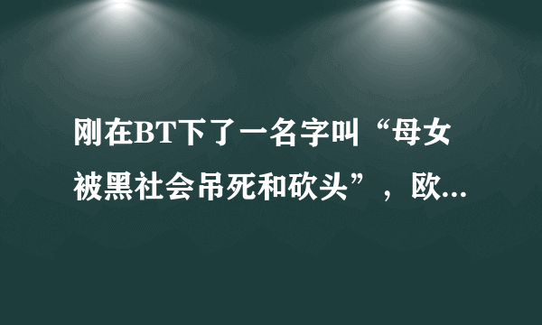 刚在BT下了一名字叫“母女被黑社会吊死和砍头”，欧美的，名字是rich bitches final judgment，不知道真假