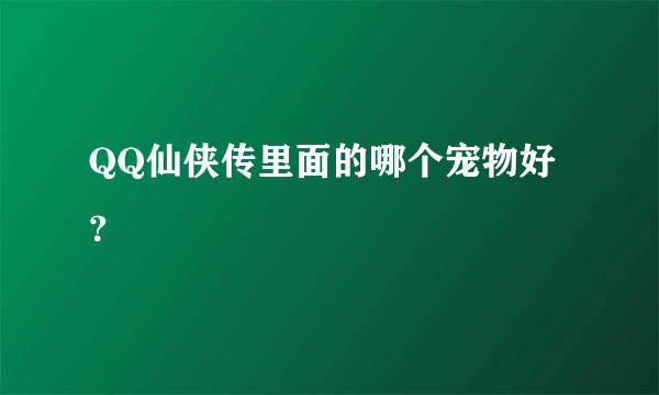 QQ仙侠传里面的哪个宠物好？