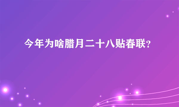 今年为啥腊月二十八贴春联？