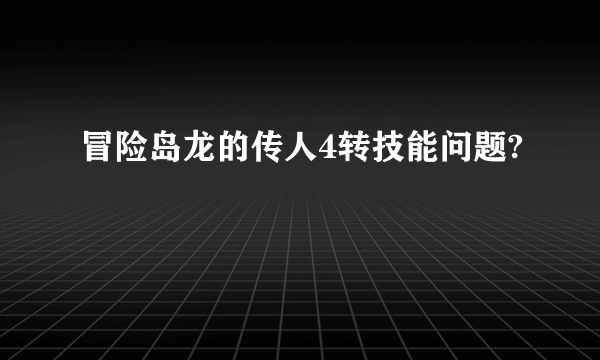 冒险岛龙的传人4转技能问题?