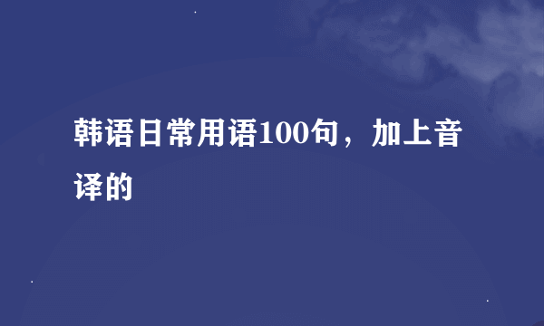 韩语日常用语100句，加上音译的