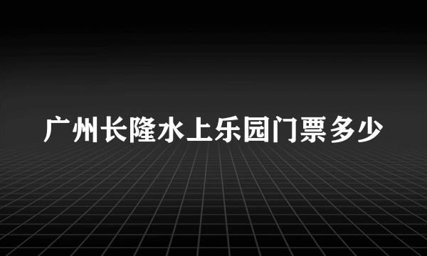 广州长隆水上乐园门票多少