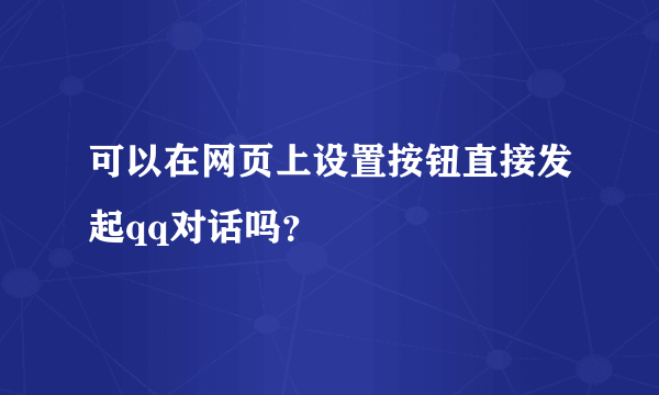 可以在网页上设置按钮直接发起qq对话吗？