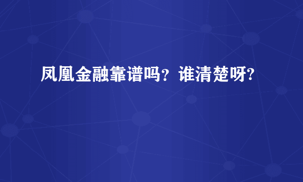 凤凰金融靠谱吗？谁清楚呀?