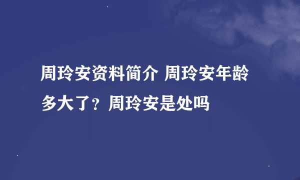 周玲安资料简介 周玲安年龄多大了？周玲安是处吗