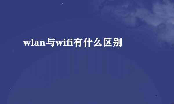 wlan与wifi有什么区别