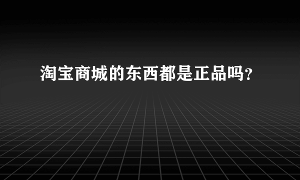 淘宝商城的东西都是正品吗？