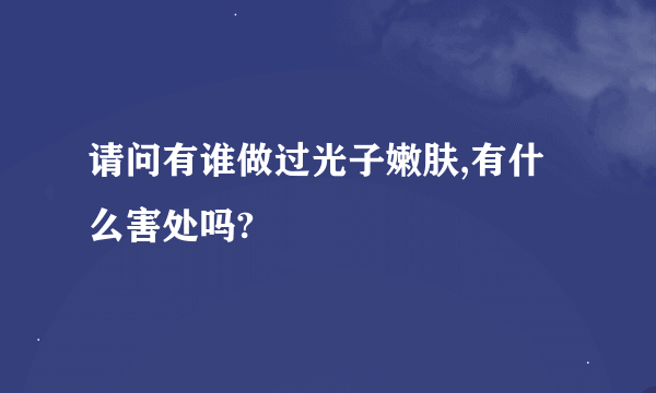 请问有谁做过光子嫩肤,有什么害处吗?