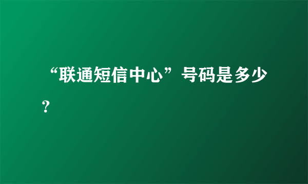 “联通短信中心”号码是多少？