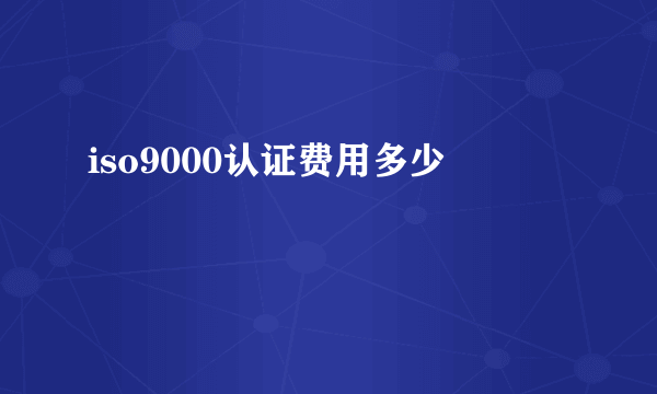 iso9000认证费用多少