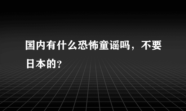 国内有什么恐怖童谣吗，不要日本的？