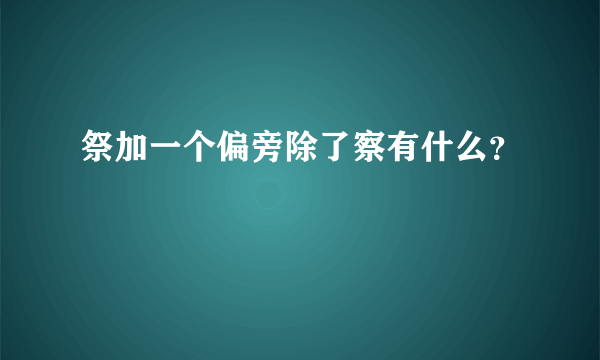 祭加一个偏旁除了察有什么？