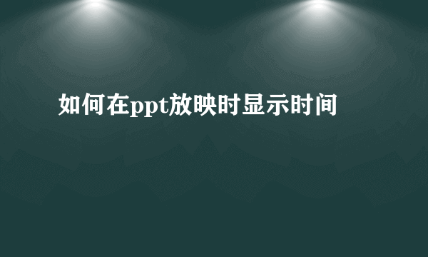 如何在ppt放映时显示时间