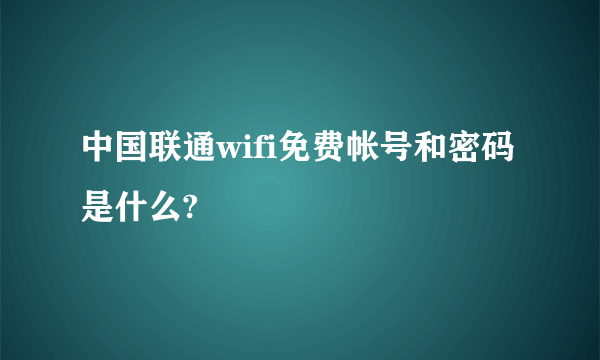 中国联通wifi免费帐号和密码是什么?