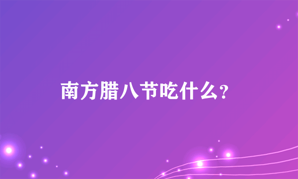 南方腊八节吃什么？