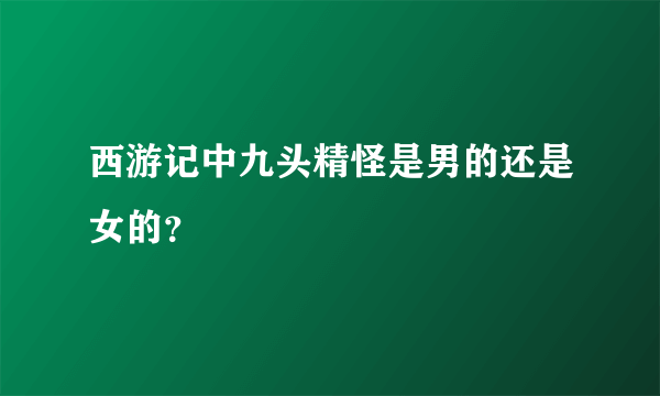 西游记中九头精怪是男的还是女的？