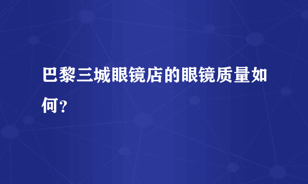 巴黎三城眼镜店的眼镜质量如何？