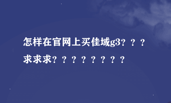 怎样在官网上买佳域g3？？？求求求？？？？？？？？