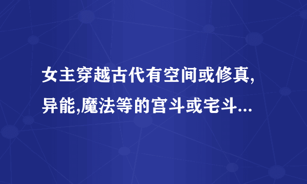 女主穿越古代有空间或修真,异能,魔法等的宫斗或宅斗小说,结局幸福.,.如（综）清穿之我是宁妃 莫路清廷