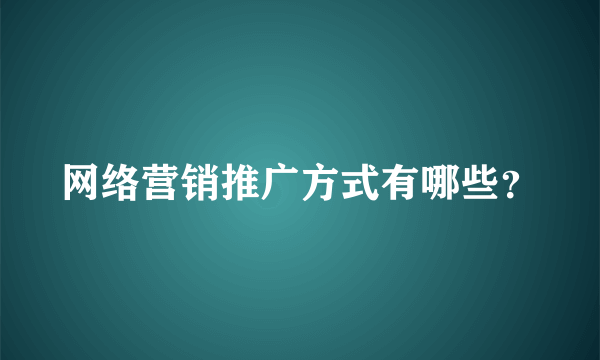 网络营销推广方式有哪些？