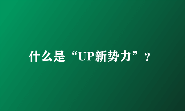 什么是“UP新势力”？