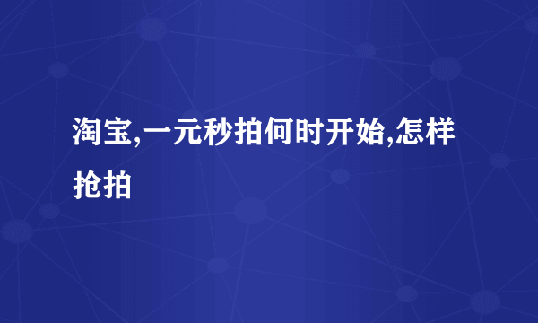 淘宝,一元秒拍何时开始,怎样抢拍