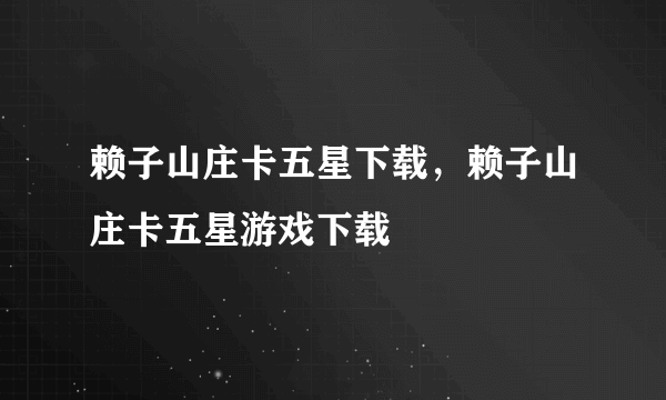 赖子山庄卡五星下载，赖子山庄卡五星游戏下载