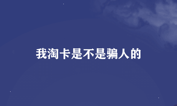 我淘卡是不是骗人的