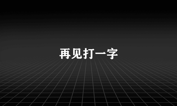 再见打一字