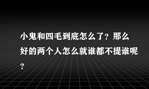 小鬼和四毛到底怎么了？那么好的两个人怎么就谁都不提谁呢？