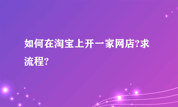 如何在淘宝上开一家网店?求流程?