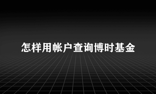 怎样用帐户查询博时基金