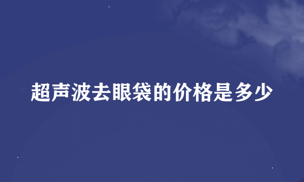 超声波去眼袋的价格是多少