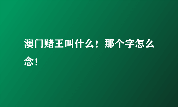 澳门赌王叫什么！那个字怎么念！