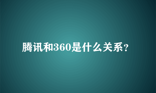 腾讯和360是什么关系？