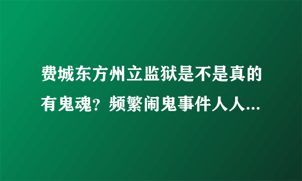 费城东方州立监狱是不是真的有鬼魂？频繁闹鬼事件人人皆知。求哪位大神解释解释~～