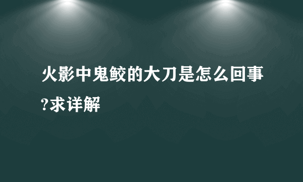 火影中鬼鲛的大刀是怎么回事?求详解