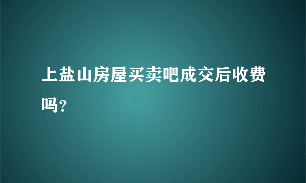 上盐山房屋买卖吧成交后收费吗？