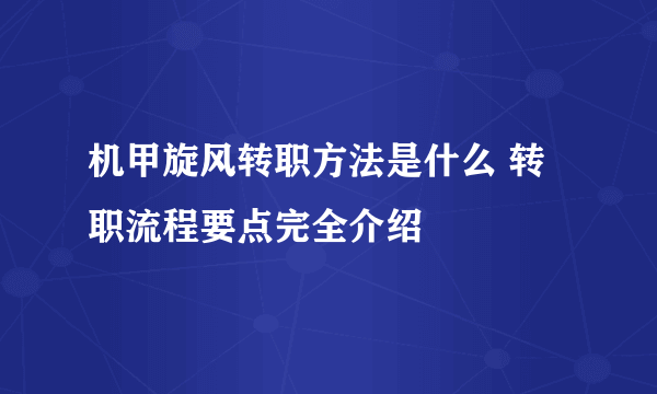 机甲旋风转职方法是什么 转职流程要点完全介绍