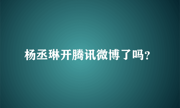 杨丞琳开腾讯微博了吗？