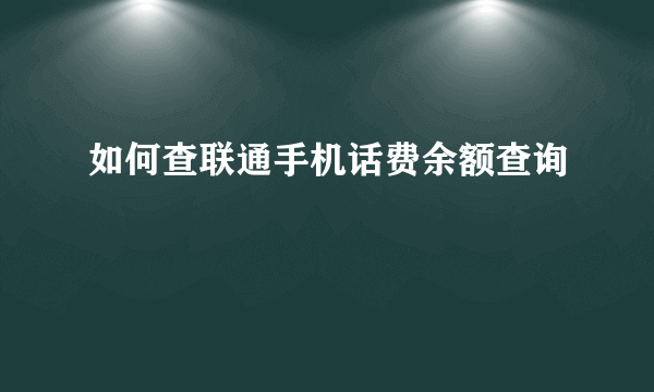 如何查联通手机话费余额查询