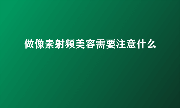 做像素射频美容需要注意什么