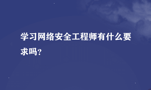 学习网络安全工程师有什么要求吗？